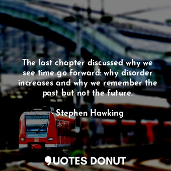  The last chapter discussed why we see time go forward: why disorder increases an... - Stephen Hawking - Quotes Donut