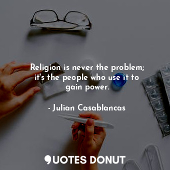  Religion is never the problem; it&#39;s the people who use it to gain power.... - Julian Casablancas - Quotes Donut