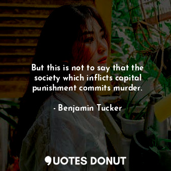  But this is not to say that the society which inflicts capital punishment commit... - Benjamin Tucker - Quotes Donut