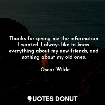  Thanks for giving me the information I wanted. I always like to know everything ... - Oscar Wilde - Quotes Donut