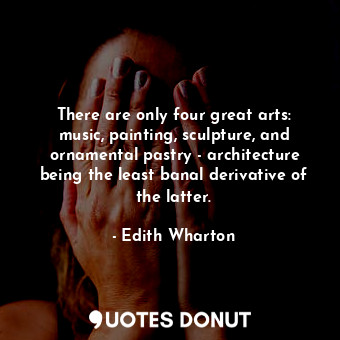  There are only four great arts: music, painting, sculpture, and ornamental pastr... - Edith Wharton - Quotes Donut