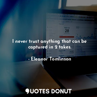  I never trust anything that can be captured in 2 takes.... - Eleanor Tomlinson - Quotes Donut