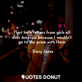  I got hate letters from girls all over America because I wouldn&#39;t go to the ... - Davy Jones - Quotes Donut