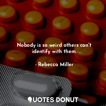  Nobody is so weird others can&#39;t identify with them.... - Rebecca Miller - Quotes Donut