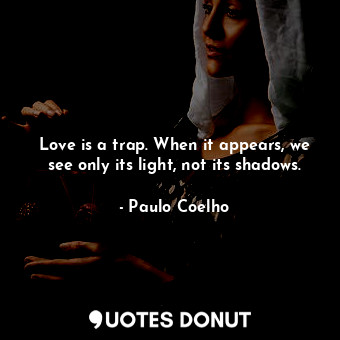  Love is a trap. When it appears, we see only its light, not its shadows.... - Paulo Coelho - Quotes Donut