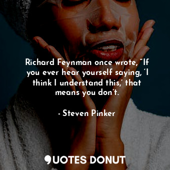  Richard Feynman once wrote, “If you ever hear yourself saying, ‘I think I unders... - Steven Pinker - Quotes Donut