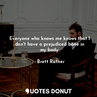  Everyone who knows me knows that I don&#39;t have a prejudiced bone in my body.... - Brett Ratner - Quotes Donut