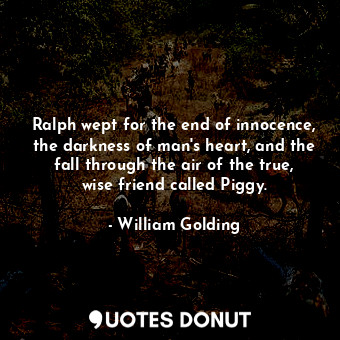  Ralph wept for the end of innocence, the darkness of man's heart, and the fall t... - William Golding - Quotes Donut