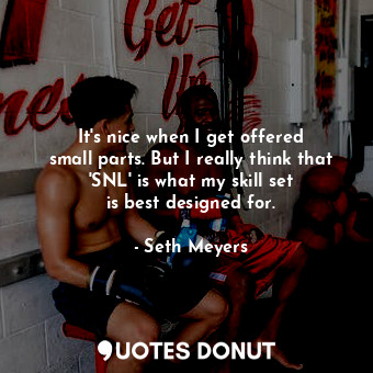  It&#39;s nice when I get offered small parts. But I really think that &#39;SNL&#... - Seth Meyers - Quotes Donut