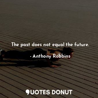  The past does not equal the future.... - Anthony Robbins - Quotes Donut