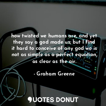  how twisted we humans are, and yet they say a god made us; but I find it hard to... - Graham Greene - Quotes Donut