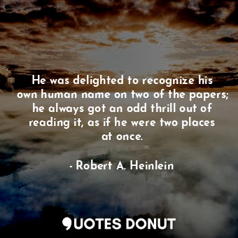  He was delighted to recognize his own human name on two of the papers; he always... - Robert A. Heinlein - Quotes Donut