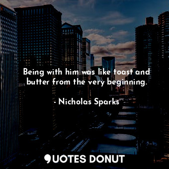  Being with him was like toast and butter from the very beginning.... - Nicholas Sparks - Quotes Donut