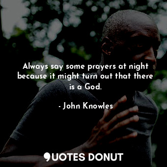  Always say some prayers at night because it might turn out that there is a God.... - John Knowles - Quotes Donut