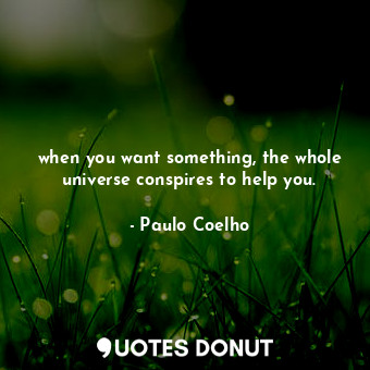 when you want something, the whole universe conspires to help you.