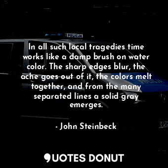  In all such local tragedies time works like a damp brush on water color. The sha... - John Steinbeck - Quotes Donut