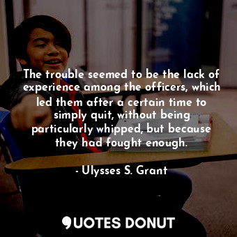  The trouble seemed to be the lack of experience among the officers, which led th... - Ulysses S. Grant - Quotes Donut