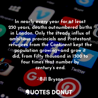  In nearly every year for at least 250 years, deaths outnumbered births in London... - Bill Bryson - Quotes Donut