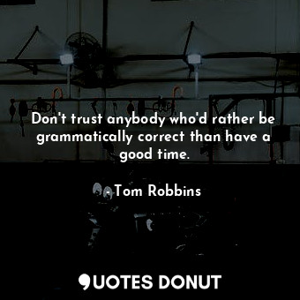  Don't trust anybody who'd rather be grammatically correct than have a good time.... - Tom Robbins - Quotes Donut