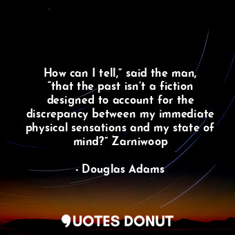  How can I tell,” said the man, “that the past isn’t a fiction designed to accoun... - Douglas Adams - Quotes Donut