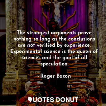  The strongest arguments prove nothing so long as the conclusions are not verifie... - Roger Bacon - Quotes Donut