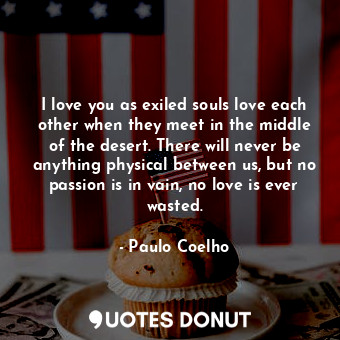  I love you as exiled souls love each other when they meet in the middle of the d... - Paulo Coelho - Quotes Donut