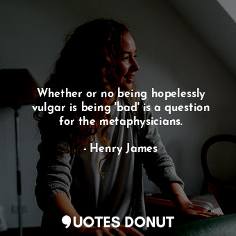  Whether or no being hopelessly vulgar is being 'bad' is a question for the metap... - Henry James - Quotes Donut