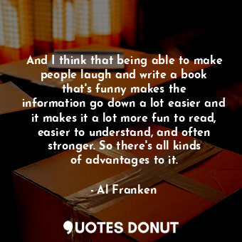  And I think that being able to make people laugh and write a book that&#39;s fun... - Al Franken - Quotes Donut