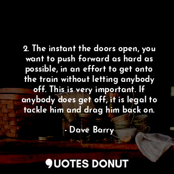  2. The instant the doors open, you want to push forward as hard as possible, in ... - Dave Barry - Quotes Donut
