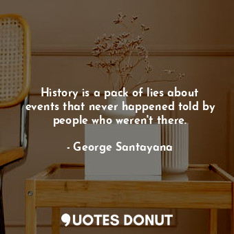  History is a pack of lies about events that never happened told by people who we... - George Santayana - Quotes Donut