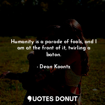  Humanity is a parade of fools, and I am at the front of it, twirling a baton.... - Dean Koontz - Quotes Donut