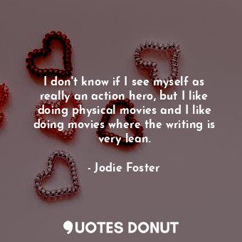  I don&#39;t know if I see myself as really an action hero, but I like doing phys... - Jodie Foster - Quotes Donut