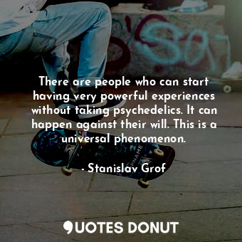  There are people who can start having very powerful experiences without taking p... - Stanislav Grof - Quotes Donut