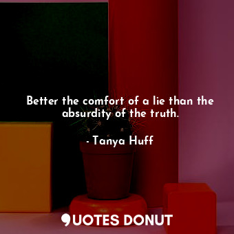  Better the comfort of a lie than the absurdity of the truth.... - Tanya Huff - Quotes Donut