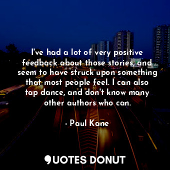  I&#39;ve had a lot of very positive feedback about those stories, and seem to ha... - Paul Kane - Quotes Donut
