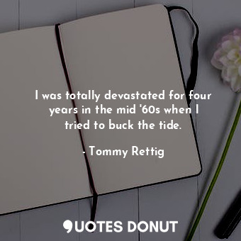  I was totally devastated for four years in the mid &#39;60s when l tried to buck... - Tommy Rettig - Quotes Donut