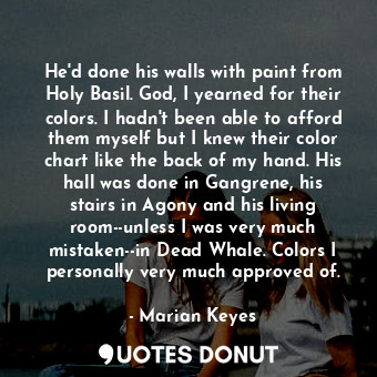  He'd done his walls with paint from Holy Basil. God, I yearned for their colors.... - Marian Keyes - Quotes Donut