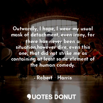  Outwardly, I hope, I wear my usual mask of detachment, even irony, for there has... - Robert   Harris - Quotes Donut
