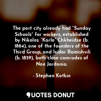  The port city already had “Sunday Schools” for workers, established by Nikoloz “... - Stephen Kotkin - Quotes Donut