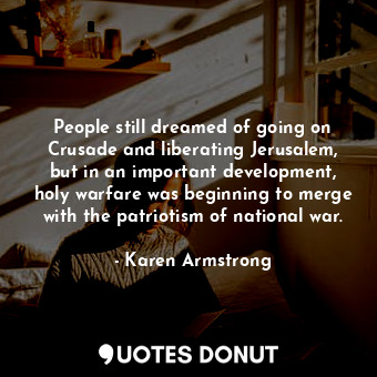  People still dreamed of going on Crusade and liberating Jerusalem, but in an imp... - Karen Armstrong - Quotes Donut