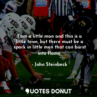  I am a little man and this is a little town, but there must be a spark in little... - John Steinbeck - Quotes Donut