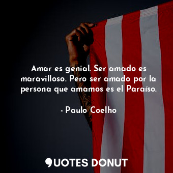  Amar es genial. Ser amado es maravilloso. Pero ser amado por la persona que amam... - Paulo Coelho - Quotes Donut