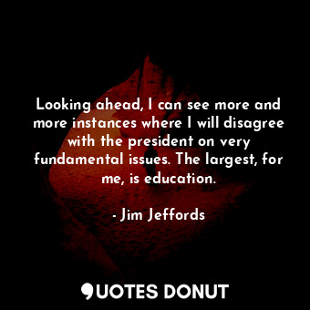  Looking ahead, I can see more and more instances where I will disagree with the ... - Jim Jeffords - Quotes Donut