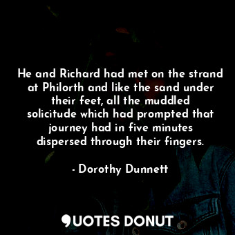  He and Richard had met on the strand at Philorth and like the sand under their f... - Dorothy Dunnett - Quotes Donut