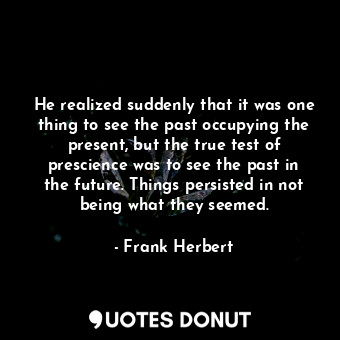  He realized suddenly that it was one thing to see the past occupying the present... - Frank Herbert - Quotes Donut