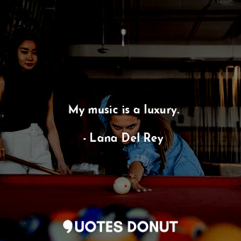  My music is a luxury.... - Lana Del Rey - Quotes Donut