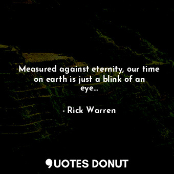 Measured against eternity, our time on earth is just a blink of an eye...
