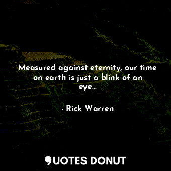  Measured against eternity, our time on earth is just a blink of an eye...... - Rick Warren - Quotes Donut