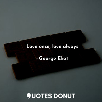  Love once, love always... - George Eliot - Quotes Donut