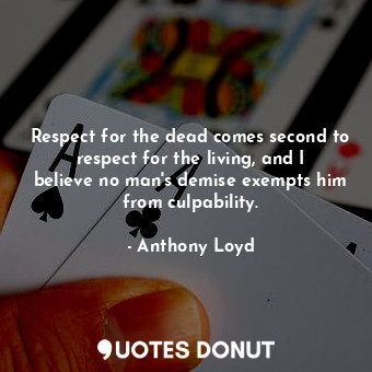  Respect for the dead comes second to respect for the living, and I believe no ma... - Anthony Loyd - Quotes Donut